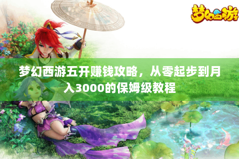 梦幻西游五开赚钱攻略，从零起步到月入3000的保姆级教程
