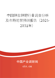 中国钾盐钾肥行业调查分析及市场前景预测报告（2025-2031年）