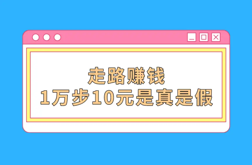 靠谱的赚钱方式_走路赚钱1万步10元_注册推广赚钱一个10元