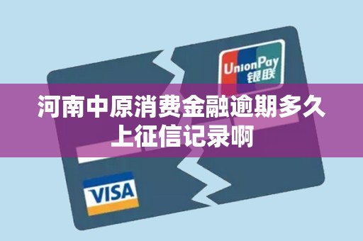 河南中原消费金融逾期多久上征信记录啊